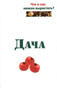 Обложка книги Дача. Что и как можно вырастить?