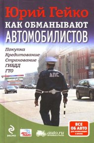 Обложка книги Как обманывают автомобилистов. Покупка, кредитование, страхование, ГИБДД, ГТО