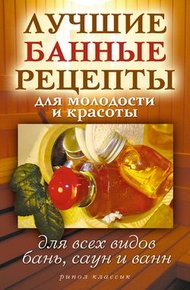 Обложка книги Лучшие банные рецепты для молодости и красоты. Для всех видов бань, саун и ванн