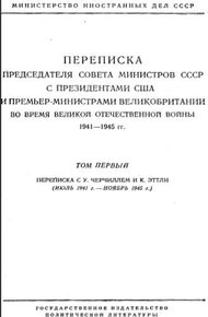 Переписка Председателя Совета Министров СССР с Президентами США и Премьер-Министрами Великобритании во время Великой Отечественной войны 1941–1945 гг. Том 1