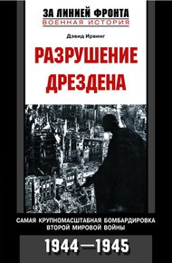 Обложка книги Разрушение Дрездена. Самая крупномасштабная бомбардировка Второй мировой войны. 1944-1945