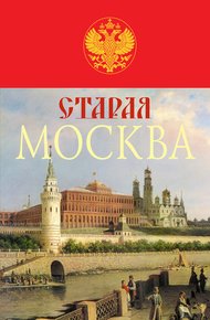 Обложка книги Старая Москва. История былой жизни первопрестольной столицы