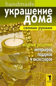 Обложка книги Украшение дома своими руками. Хендмейд. Модные решения интерьеров, подарков и аксессуаров