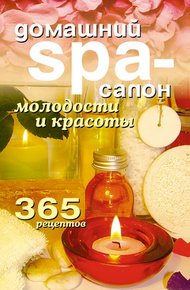 Обложка книги Домашний SPA-салон молодости и красоты. 365 рецептов