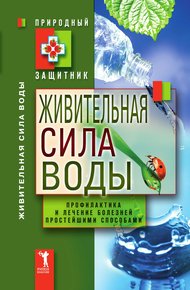 Живительная сила воды. Профилактика и лечение болезней простейшими способами