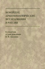 Обложка книги Новейшие археозоологические исследования в России: К столетию со дня рождения В.И. Цалкина