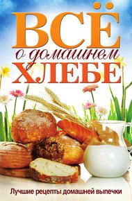 Обложка книги Всё о домашнем хлебе. Лучшие рецепты домашней выпечки