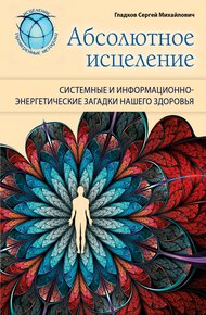 Обложка книги Абсолютное исцеление. Системные и информационно-энергетические загадки нашего здоровья