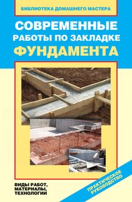 Обложка книги Современные работы по закладке фундамента. Виды работ, материалы, технологии
