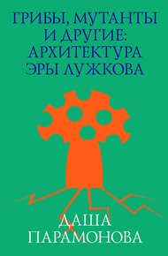 Обложка книги Грибы, мутанты и другие: архитектура эры Лужкова