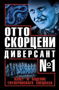 Обложка книги Отто Скорцени - диверсант №1. Взлет и падение гитлеровского спецназа