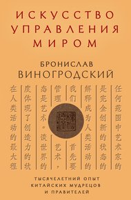 Искусство управления миром. Тысячелетний опыт китайских мудрецов и правителей