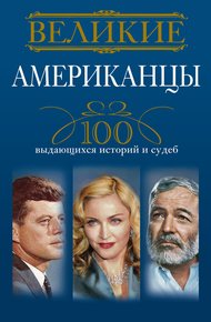 Обложка книги Великие американцы. 100 выдающихся историй и судеб