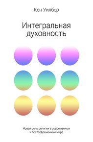 Интегральная духовность. Новая роль религии в современном и постсовременном мире
