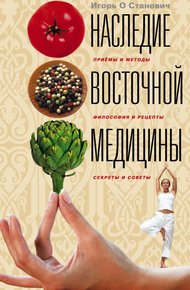 Обложка книги Наследие восточной медицины. Приемы и методы, философия и рецепты, секреты и советы