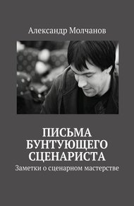 Обложка книги Письма бунтующего сценариста. Заметки о сценарном мастерстве