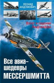 Обложка книги Все авиа-шедевры Мессершмитта. Взлет и падение Люфтваффе