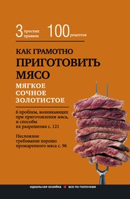 Обложка книги Как грамотно приготовить мясо. 3 простых правила и 100 рецептов