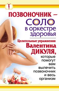 Обложка книги Позвоночник – соло в оркестре здоровья. Целительные упражнения Валентина Дикуля, которые помогут вам вылечить позвоночник и весь организм