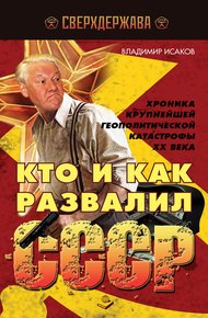 Обложка книги Кто и как развалил СССР. Хроника крупнейшей геополитической катастрофы ХХ века