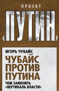 Обложка книги Чубайс против Путина. Чем заменить «вертикаль власти»