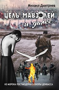 Обложка книги Цель – Мавзолей и далее… Из морока постмодернизма в окопы Донбаса