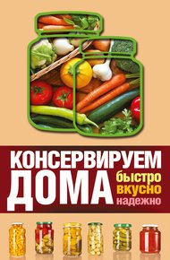 Обложка книги Консервируем дома. Быстро, вкусно, надежно