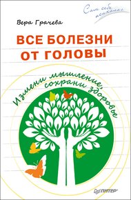 Обложка книги Все болезни от головы. Измени мышление, сохрани здоровье
