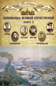 Обложка книги Полководцы Великой Отечественной. Книга 3. Борис Шапошников, Василий Чуйков, Михаил Катуков, Николай Ватутин, Николай Кузнецов, Иван Черняховский
