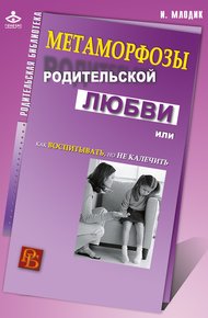 Обложка книги Метаморфозы родительской любви, или Как воспитывать, но не калечить