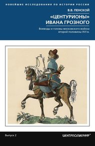 Обложка книги «Центурионы» Ивана Грозного. Воеводы и головы московского войска второй половины XVI в.