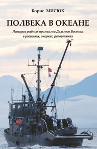 Обложка книги Полвека в океане. История рыбных промыслов Дальнего Востока в рассказах, очерках, репортажах