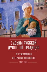 Судьбы русской духовной традиции в отечественной литературе и искусстве ХХ века – начала XXI века: 1917–2017. Том 1. 1917–1934