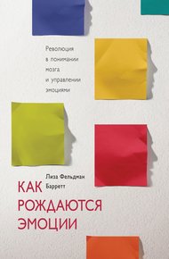 Обложка книги Как рождаются эмоции. Революция в понимании мозга и управлении эмоциями