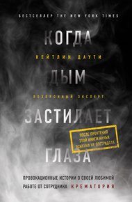 Обложка книги Когда дым застилает глаза: провокационные истории о своей любимой работе от сотрудника крематория