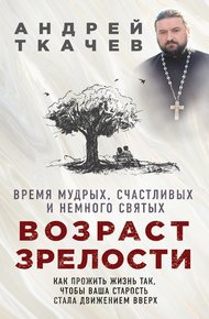 Обложка книги Возраст зрелости. Время мудрых, счастливых и немного святых