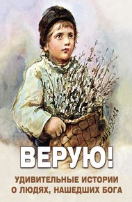 Обложка книги Верую! Удивительные истории о людях, нашедших Бога
