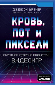 Обложка книги Кровь, пот и пиксели. Обратная сторона индустрии видеоигр