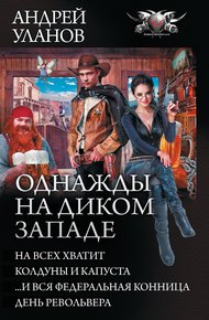 Однажды на Диком Западе - На всех хватит. Колдуны и капуста. …И вся федеральная конница. День револьвера