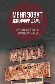Обложка книги Меня зовут Джеффри Дамер. Подлинная история серийного убийцы