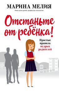 Обложка книги Отстаньте от ребёнка! Простые правила мудрых родителей