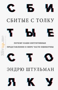 Сбитые с толку. Почему наши интуитивные представления о мире часто ошибочны