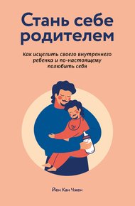 Обложка книги Стань себе родителем: как исцелить своего внутреннего ребенка и по-настоящему полюбить себя