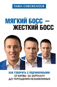 Обложка книги Мягкий босс – жесткий босс. Как говорить с подчиненными: от битвы за зарплату до укрощения незаменимых