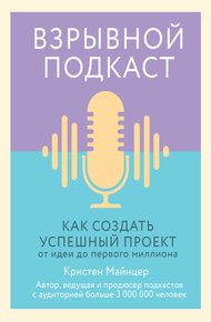 Взрывной подкаст. Как создать успешный проект от идеи до первого миллиона