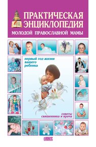 Обложка книги Практическая энциклопедия молодой православной мамы. Первый год жизни вашего ребёнка. Советы священника и врача