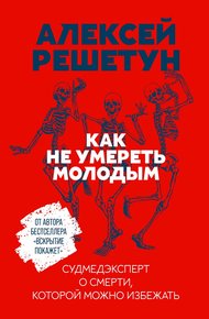 Обложка книги Как не умереть молодым. Судмедэксперт о смерти, которой можно избежать