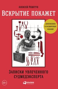 Обложка книги Вскрытие покажет: Записки увлеченного судмедэксперта (3-е изд., расш. и доп.)