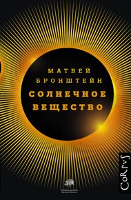 Обложка книги Солнечное вещество и другие повести, а также Жизнь и судьба Матвея Бронштейна и Лидии Чуковской
