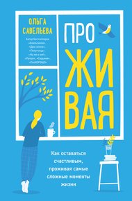 Обложка книги ПроЖИВАЯ. Как оставаться счастливым, проживая самые сложные моменты жизни